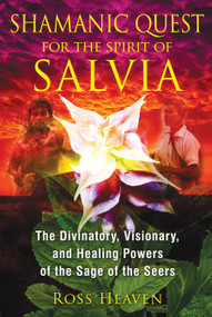 Shamanic Quest for the Spirit of Salvia (The Divinatory, Visionary, and Healing Powers of the Sage of the Seers) by Ross Heaven, 9781620550007