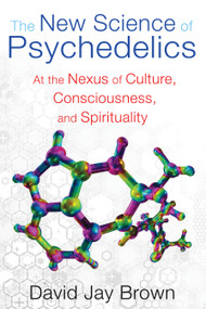 The New Science of Psychedelics (At the Nexus of Culture, Consciousness, and Spirituality) by David Jay Brown, 9781594774928