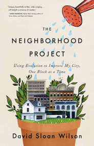 The Neighborhood Project (Using Evolution to Improve My City, One Block at a Time) by David Sloan Wilson, 9780316037679