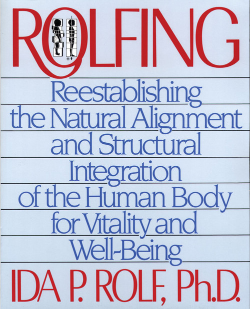 Rolfing (Reestablishing the Natural Alignment and Structural Integration of the Human Body for Vitality and Well-Being) by Ida P. Rolf, 9780892813353
