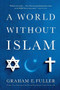 A World Without Islam by Graham E. Fuller, 9780316041201