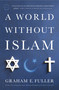 A World Without Islam by Graham E. Fuller, 9780316041201