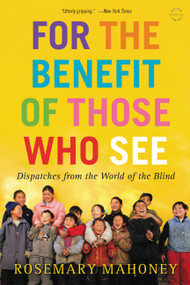 For the Benefit of Those Who See (Dispatches from the World of the Blind) by Rosemary Mahoney, 9780316043434