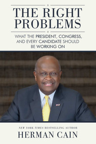 The Right Problems (What the President, Congress, and Every Candidate Should Be Working On) by Herman Cain, Newt  Gingrich, 9781682610084