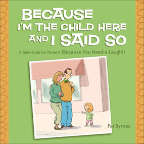 Because I'm the Child Here and I Said So (A Joke Book for Parents (Because You Need a Laugh!)) by Pat Byrnes, 9780740757389