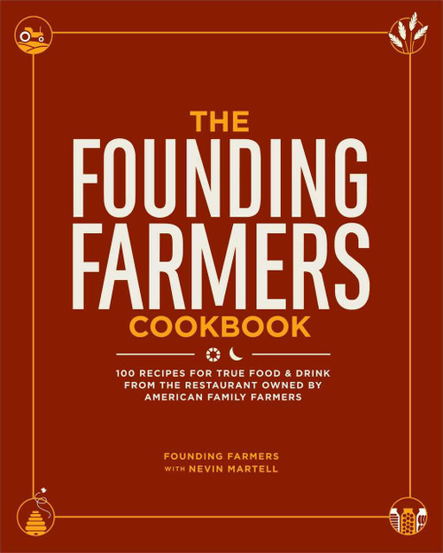 The Founding Farmers Cookbook (100 Recipes for True Food & Drink from the Restaurant Owned by American Family Farmers) by Founding Farmers, Nevin Martell, 9781449437169