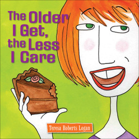 The Older I Get, the Less I Care by Teresa Roberts Logan, 9780740771149