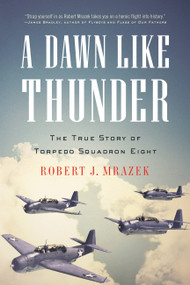 A Dawn Like Thunder (The True Story of Torpedo Squadron Eight) by Robert J. Mrazek, 9780316056533