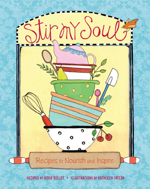 Stir My Soul (Recipes to Nourish and Inspire) by Roxie Kelley, Kathleen Taylor, 9781449427375