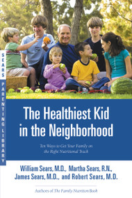 The Healthiest Kid in the Neighborhood (Ten Ways to Get Your Family on the Right Nutritional Track) by William Sears, Robert W. Sears, Martha Sears, James Sears, 9780316060127