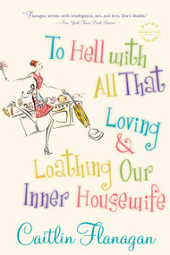To Hell with All That (Loving and Loathing Our Inner Housewife) by Caitlin Flanagan, 9780316066273