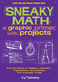 Sneaky Math: A Graphic Primer with Projects (Ace the Basics of Algebra, Geometry, Trigonometry, and Calculus with Everyday Things) by Cy Tymony, 9781449445201