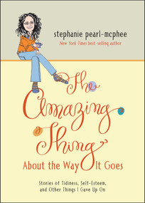 The Amazing Thing About the Way It Goes (Stories of Tidiness, Self-Esteem and Other Things I Gave Up On) by Stephanie Pearl-McPhee, 9781449437084