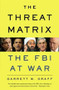 The Threat Matrix (Inside Robert Mueller's FBI and the War on Global Terror) by Garrett M. Graff, 9780316068604