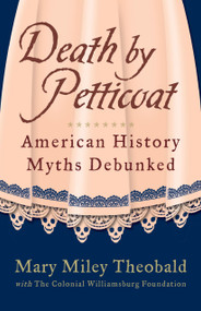 Death by Petticoat (American History Myths Debunked) by Mary Miley Theobald, The Colonial Williamsburg Foundation, Mary Miley, 9781449418533