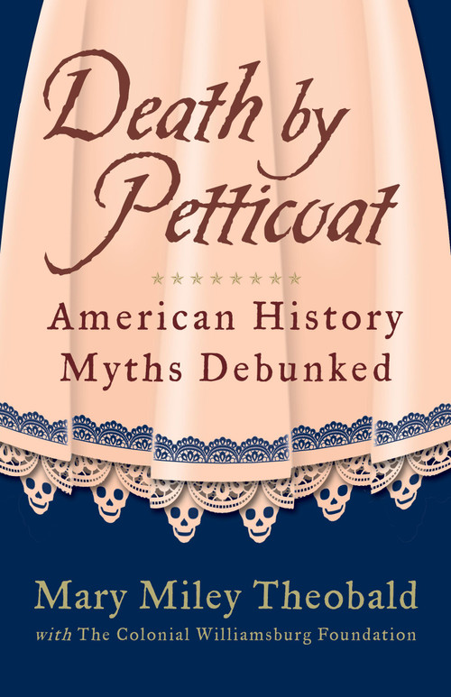 Death by Petticoat (American History Myths Debunked) by Mary Miley Theobald, The Colonial Williamsburg Foundation, Mary Miley, 9781449418533