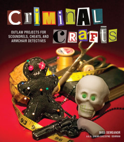 Criminal Crafts (From D.I.Y. to F.B.I. Outlaw Projects for Scoundrels, Cheats, and Armchair Detectives) by Shawn Gascoyne-Bowman, 9781449409852