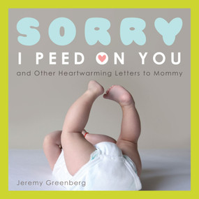 Sorry I Peed on You (and Other Heartwarming Letters to Mommy) by Jeremy Greenberg, 9781449401856