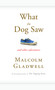What the Dog Saw (And Other Adventures) by Malcolm Gladwell, 9780316075848