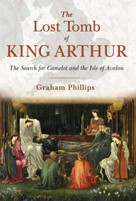 The Lost Tomb of King Arthur (The Search for Camelot and the Isle of Avalon) by Graham Phillips, 9781591431817