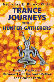 Trance Journeys of the Hunter-Gatherers (Ecstatic Practices to Reconnect with the Great Mother and Heal the Earth) by Nicholas E. Brink, 9781591432371