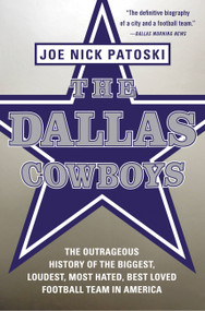 The Dallas Cowboys (The Outrageous History of the Biggest, Loudest, Most Hated, Best Loved Football Team in America) by Joe Nick Patoski, 9780316077545
