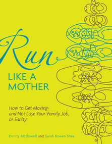 Run Like a Mother (How to Get Moving--and Not Lose Your Family, Job, or Sanity) by Dimity McDowell, Sarah Bowen Shea, 9780740785351