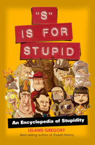 S Is for Stupid (An Encyclopedia of Stupidity) by Leland Gregory, 9781449400620