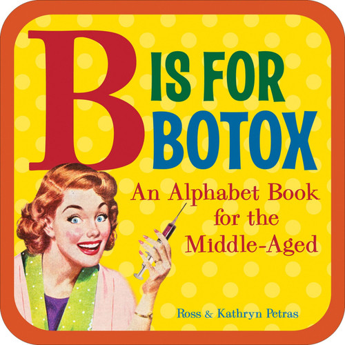 B Is for Botox (An Alphabet Book for the Middle-Aged) by Kathryn Petras, Ross Petras, 9780740780110