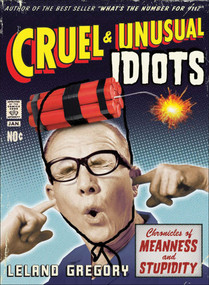 Cruel and Unusual Idiots (Chronicles of Meanness and Stupidity) by Leland Gregory, 9780740771101