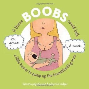If These Boobs Could Talk (A Little Humor to Pump Up the Breastfeeding Mom) by Shannon Payette Seip, Adrienne Hedger, 9780740771200