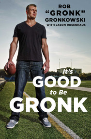 It's Good to Be Gronk by Rob "Gronk" Gronkowski, Jason Rosenhaus, 9781476754802