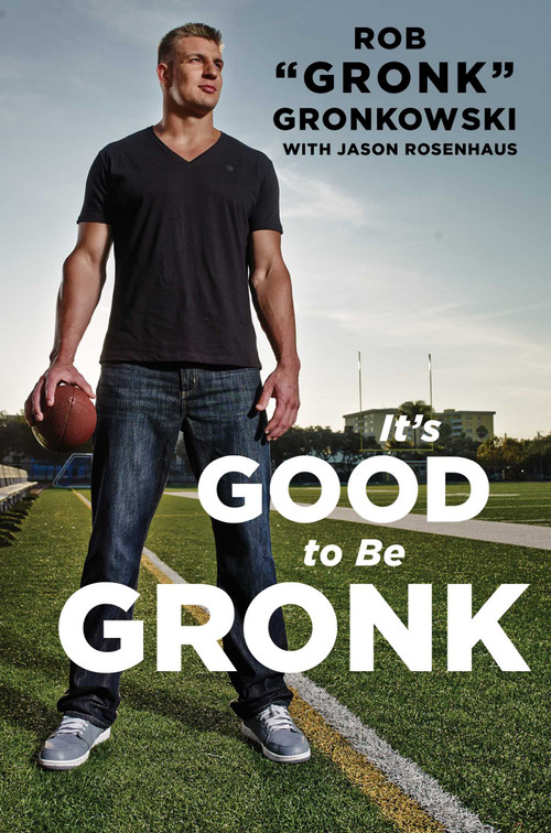 It's Good to Be Gronk by Rob "Gronk" Gronkowski, Jason Rosenhaus, 9781476754802