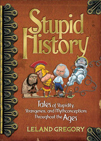 Stupid History (Tales of Stupidity, Strangeness, and Mythconceptions Through the Ages) by Leland Gregory, 9780740760549