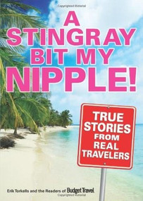 A Stingray Bit My Nipple! (True Stories from Real Travelers) by Erik Torkells, Readers of Budget Travel Magazine, 9780740771217