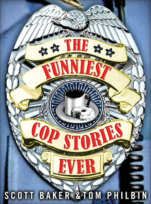 The Funniest Cop Stories Ever by Scott Baker, Tom Philbin, 9780740760754