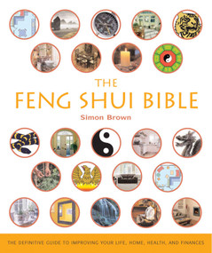The Feng Shui Bible (The Definitive Guide to Improving Your Life, Home, Health, and Finances) by Simon Brown, 9781402729836