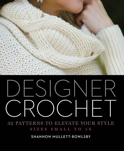 Designer Crochet (32 Patterns to Elevate Your Style) by Shannon Mullett-Bowlsby, 9781454708728