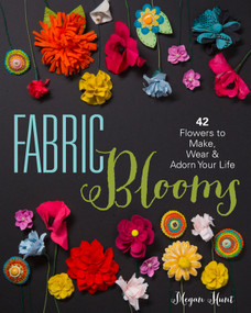 Fabric Blooms (42 Flowers to Make, Wear & Adorn Your Life) by Megan Hunt, 9781454708018
