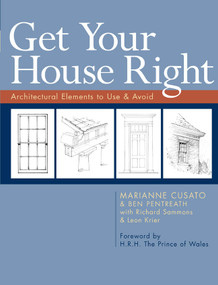 Get Your House Right (Architectural Elements to Use & Avoid) by Marianne Cusato, Ben Pentreath, Richard Sammons, Leon Krier, H.R.H. The Prince of Wales, 9781402791031