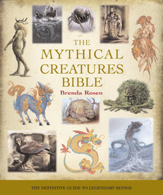 The Mythical Creatures Bible (The Definitive Guide to Legendary Beings) by Brenda Rosen, 9781402765360