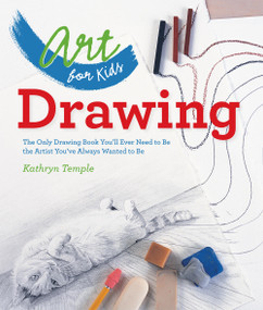Art for Kids: Drawing (The Only Drawing Book You'll Ever Need to Be the Artist You've Always Wanted to Be) by Kathryn Temple, 9781402784774