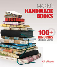 Making Handmade Books (100+ Bindings, Structures & Forms) by Alisa Golden, 9781600595875