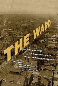 The Ward (The Life and Loss of Toronto's First Immigrant Neighbourhood) by John Lorinc, Michael McClelland, Ellen Scheinberg, Tatum Taylor, 9781552453117