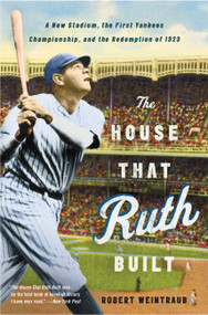 The House That Ruth Built (A New Stadium, the First Yankees Championship, and the Redemption of 1923) by Robert Weintraub, 9780316086080