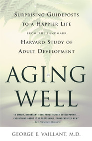 Aging Well (Surprising Guideposts to a Happier Life from the Landmark Study of Adult Development) by George E. Vaillant, 9780316090070