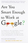 Are You Smart Enough to Work at Google? (Trick Questions, Zen-like Riddles, Insanely Difficult Puzzles, and Other Devious Interviewing Techniques You Need to Know to Get a Job Anywhere in the New Economy) by William Poundstone, 9780316099981