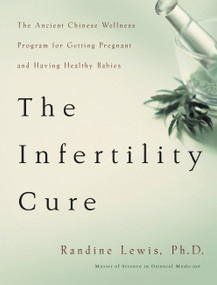 The Infertility Cure (The Ancient Chinese Wellness Program for Getting             Pregnant and Having Healthy Babies) by Randine Lewis, 9780316159210