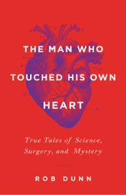 The Man Who Touched His Own Heart (True Tales of Science, Surgery, and Mystery) by Rob Dunn, 9780316225793