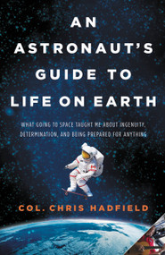 An Astronaut's Guide to Life on Earth (What Going to Space Taught Me About Ingenuity, Determination, and Being Prepared for Anything) by Chris Hadfield, 9780316253017